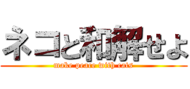 ネコと和解せよ (make peace with cats)