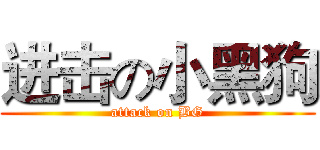 进击の小黑狗 (attack on BG)