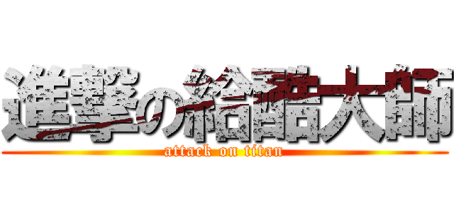 進撃の給酷大師 (attack on titan)