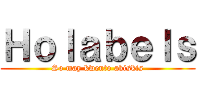 Ｈｏｌａｂｅｌｓ (So may kwento akiskis)