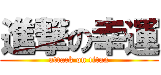 進撃の幸運 (attack on titan)