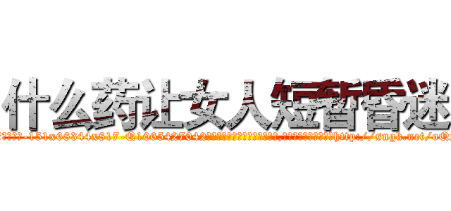 什么药让女人短暂昏迷 (什么药让女人短暂昏迷【电-151x68344x817-Q1065427042元吉药业】我们做的是长期生意,靠的是老客户长期支持http://sngk.net/oQqCIW

参考消息网我们做的是长期生意,靠的是老客户长期支持也许我们早该意识到，就连鲍勃·霍斯金斯（金球奖戏剧类电影男主角 
)