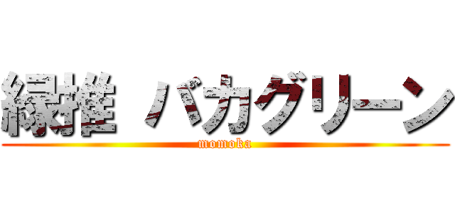 緑推 バカグリーン (momoka)