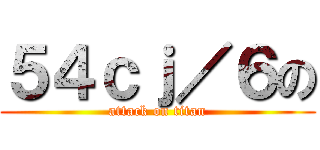 ５４ｃｊ／６の (attack on titan)