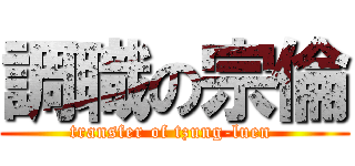 調職の宗倫 (transfer of tzung-luen )