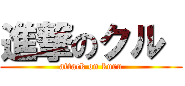 進撃のクル  (attack on kuru)