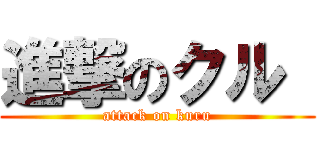 進撃のクル  (attack on kuru)
