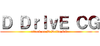 Ｄ ＤｒＩｖＥ ＣＧ (attack on D Drive CG)