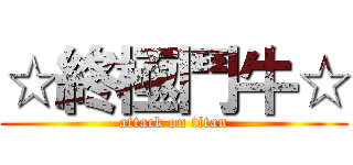 ☆終極鬥牛☆ (attack on titan)