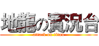 地龍の實況台 (attack on titan)