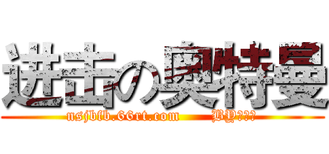 进击の奥特曼 (nsjbfb.66rt.com      BY：摧殘)