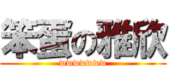 笨蛋の雅欣 (wwwwwww)