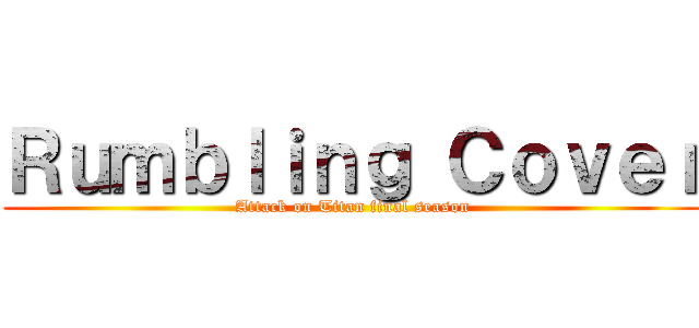 Ｒｕｍｂｌｉｎｇ Ｃｏｖｅｒ (Attack on Titan final season)