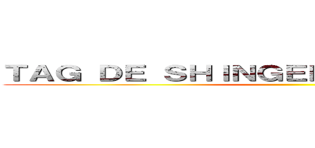 ＴＡＧ ＤＥ ＳＨＩＮＧＥＫＩ ＮＯ ＫＹＯＪＩＮ ()