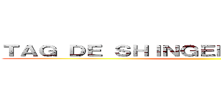 ＴＡＧ ＤＥ ＳＨＩＮＧＥＫＩ ＮＯ ＫＹＯＪＩＮ ()