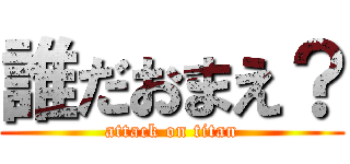 誰だおまえ？ (attack on titan)