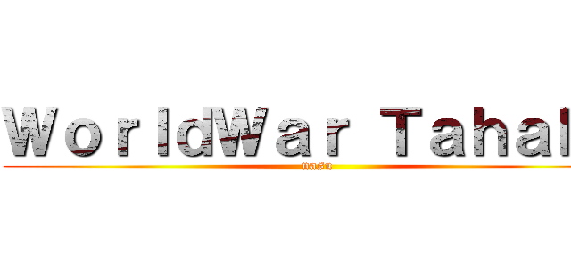 ＷｏｒｌｄＷａｒ Ｔａｈａｋｏ (nasu)