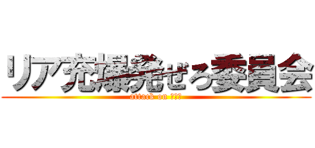 リア充爆発ぜろ委員会 (attack on リア充)