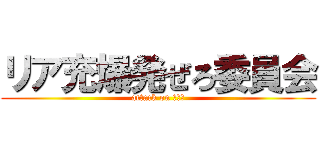 リア充爆発ぜろ委員会 (attack on リア充)