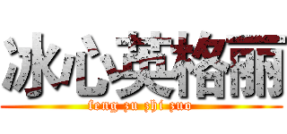 冰心英格丽 (feng zu zhi zuo)