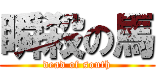 瞬殺の馬 (dead of south)