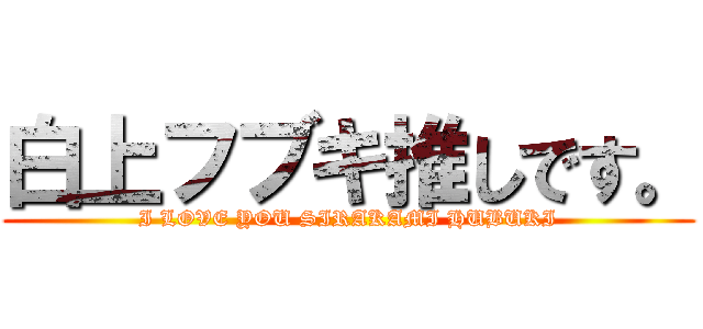 白上フブキ推しです。 (I LOVE YOU SIRAKAMI HUBUKI)