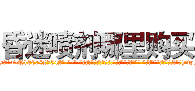 昏迷喷剂哪里购买 (昏迷喷剂哪里购买【电-话151x68344x817-Q1065427042元-吉-药-业】我们做的是长期生意,靠的是老客户长期支持 昏迷喷剂哪里购买在发表了一篇http://sngk.net/0pQr3O

参考消息网我们做的是长期生意,靠的是老客户长期支持也许我们早该意识到，就连鲍勃·霍斯金斯（金球奖戏剧类电影男主角 
)
