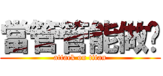 當管管能做啥 (attack on titan)