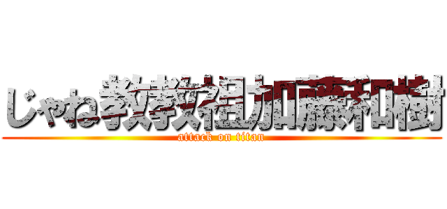 じゃね教教祖加藤和樹 (attack on titan)