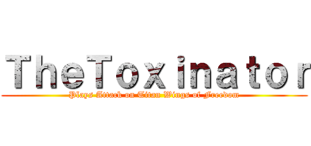 ＴｈｅＴｏｘｉｎａｔｏｒ (Plays Attack on Titan Wings of Freedom)
