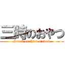 三時のおやつ (Snack on third o’clock)