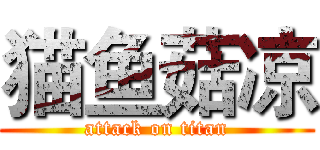猫鱼菇凉 (attack on titan)