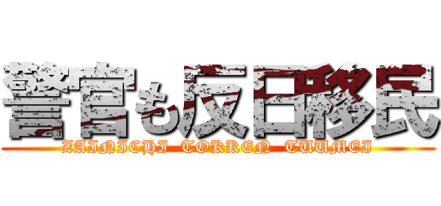 警官も反日移民 (ZAINICHI  TOKKEN  TUUMEI)
