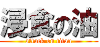 浸食の油 (attack on titan)