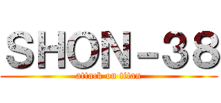 ＳＨＯＮ－３８ (attack on titan)