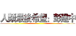 人類最後希望：彭建中 ()
