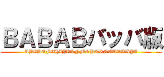 ＢＡＢＡＢバッバ版 (ABCDEFGHIJKLNMOPQRSTUVWXYZ)