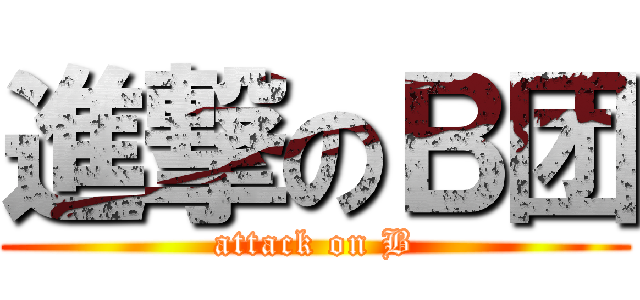 進撃のＢ团 (attack on B)