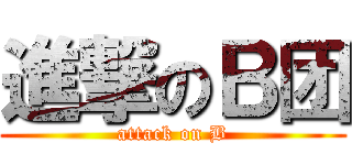 進撃のＢ团 (attack on B)