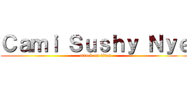 Ｃａｍｉ Ｓｕｓｈｙ Ｎｙｅ (attack on titan)