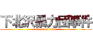 下北沢暴力団事件 (attack on titan)