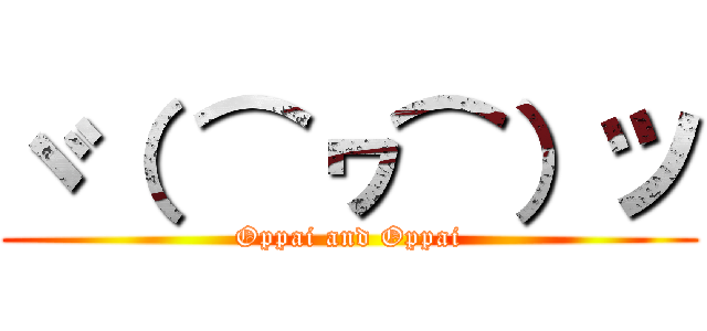 ヾ（ ⌒ヮ⌒）ツ (Oppai and Oppai)