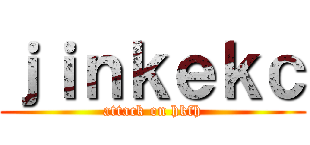 ｊｉｎｋｅｋｃ (attack on hkfh)