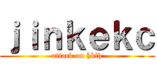ｊｉｎｋｅｋｃ (attack on hkfh)