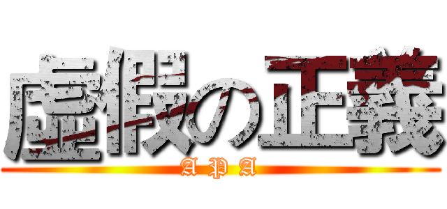 虛假の正義 (A P A)