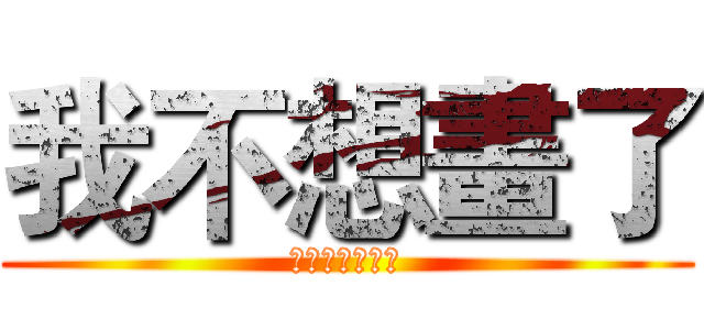 我不想畫了 (去你的學測術科)