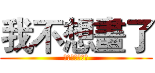 我不想畫了 (去你的學測術科)