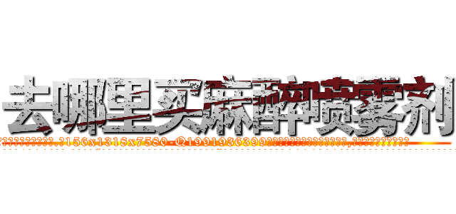 去哪里买麻醉喷雾剂 (去哪里买麻醉喷雾剂【电.话156x1318x7580-Q1991936399鑫宏药业】我们做的是长期生意,靠的是老客户长期支持
参考消息网2月20日报道 韩媒称，“剩女多、离婚率高的城市，房价一定会上涨。”这是中国经济学家金岩石2016年12月参加在上海举行的房地产相关论坛时说的话。
)
