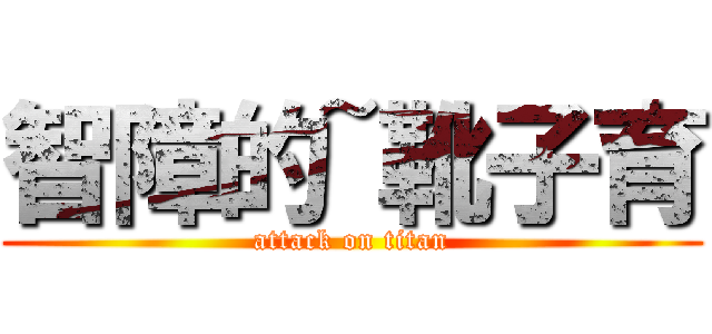 智障的~靴子育 (attack on titan)