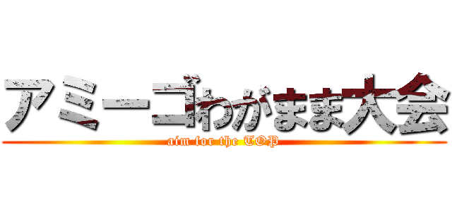 アミーゴわがまま大会 (aim for the TOP)